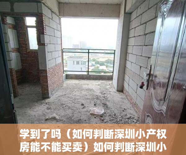 学到了吗（如何判断深圳小产权房能不能买卖）如何判断深圳小产权房能不能买!，如何判断深圳小产权房能不能买了，