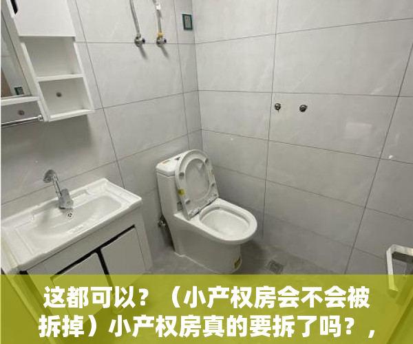 这都可以？（小产权房会不会被拆掉）小产权房真的要拆了吗？，小产权房会不会被拆除，