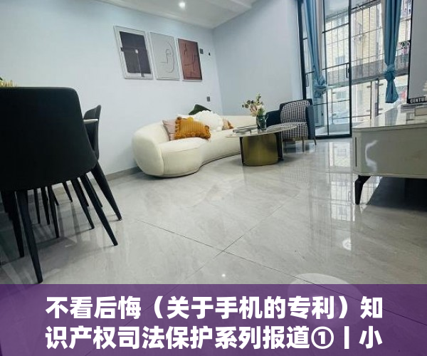 不看后悔（关于手机的专利）知识产权司法保护系列报道①丨小小手机壳，也有外观设计专利，手机外观专利申请，