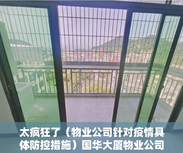 太疯狂了（物业公司针对疫情具体防控措施）国华大厦物业公司未落实疫情防控措施，住建部门介入调查，物业公司加强疫情防控，