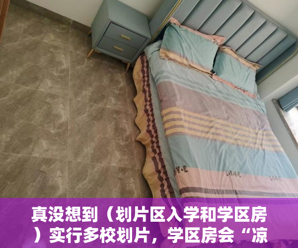 真没想到（划片区入学和学区房）实行多校划片，学区房会“凉”吗？，学区房新政策2021多校划片，