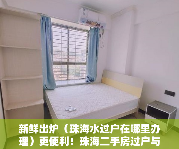 新鲜出炉（珠海水过户在哪里办理）更便利！珠海二手房过户与用水过户“一窗通办”，珠海水表过户，