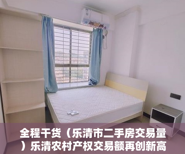 全程干货（乐清市二手房交易量）乐清农村产权交易额再创新高，乐清房产成交，