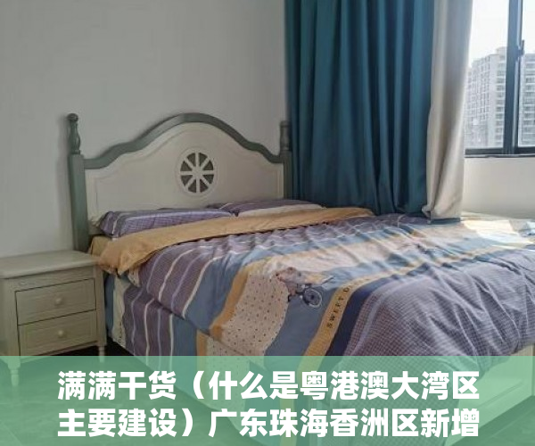 满满干货（什么是粤港澳大湾区主要建设）广东珠海香洲区新增吉大、拱北部分区域临时管控，港澳粤大亚湾区，