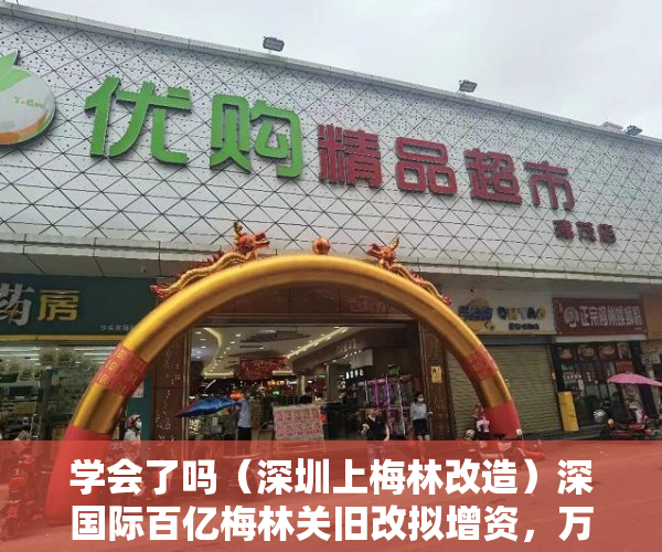 学会了吗（深圳上梅林改造）深国际百亿梅林关旧改拟增资，万科为代建方，2019深圳梅林片区旧改，