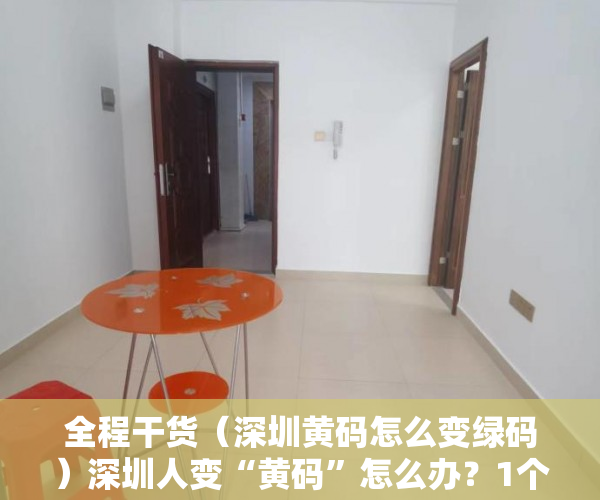 全程干货（深圳黄码怎么变绿码）深圳人变“黄码”怎么办？1个入口、2个路径，转“绿码”，深圳 黄码变绿码，