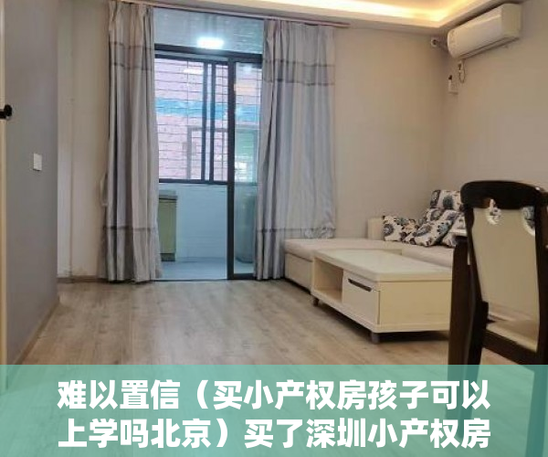 难以置信（买小产权房孩子可以上学吗北京）买了深圳小产权房小孩可以上学吗？，买了小产权房孩子可以在该地上学吗，