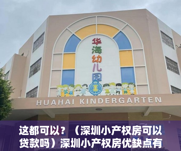 这都可以？（深圳小产权房可以贷款吗）深圳小产权房优缺点有哪些？，深圳小产权房转正被中央叫停，