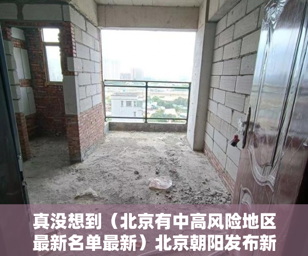 真没想到（北京有中高风险地区最新名单最新）北京朝阳发布新增高风险区和风险点位 如有交集速报告，北京新增中高风险地区有哪些，