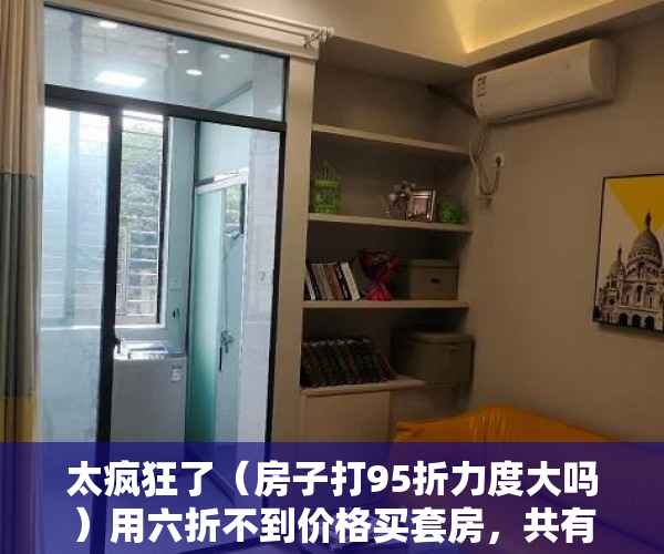 太疯狂了（房子打95折力度大吗）用六折不到价格买套房，共有产权房或成人口密集城市标配，房子95折优惠,已经买了还享受吗，
