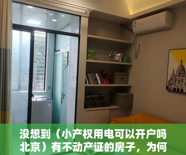 没想到（小产权用电可以开户吗北京）有不动产证的房子，为何不能单独开户用电？，小产权用电可以开户吗多少钱，