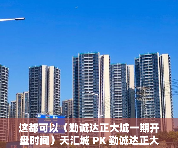 这都可以（勤诚达正大城一期开盘时间）天汇城 PK 勤诚达正大城角逐深圳热盘TOP5，勤诚达正大城四期价格，