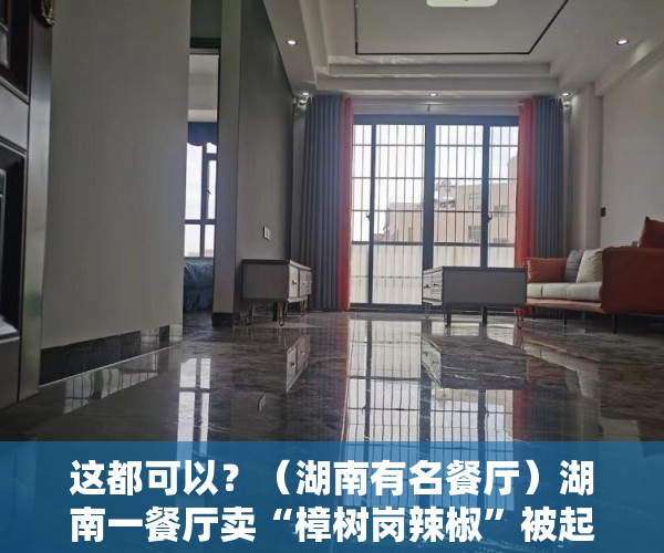 这都可以？（湖南有名餐厅）湖南一餐厅卖“樟树岗辣椒”被起诉！法院判了，湖南菜餐厅，
