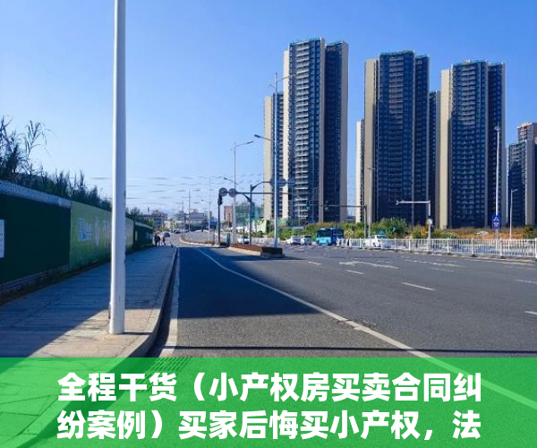 全程干货（小产权房买卖合同纠纷案例）买家后悔买小产权，法院训斥“有违诚信”，重大过错要承担责任，小产权房买卖纠纷法院判决案例，