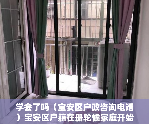 学会了吗（宝安区户政咨询电话）宝安区户籍在册轮候家庭开始选房啦，深圳市宝安区户政电话，