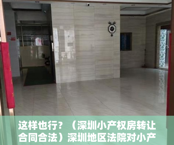 这样也行？（深圳小产权房转让合同合法）深圳地区法院对小产权房转让合同效力认定的态度演变及法律困境，深圳小产权房可以转让吗，