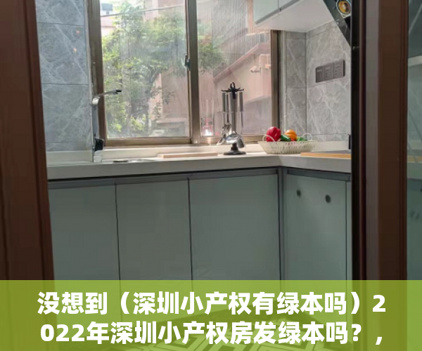 没想到（深圳小产权有绿本吗）2022年深圳小产权房发绿本吗？，深圳有绿本房产证能买红本商品房吗，