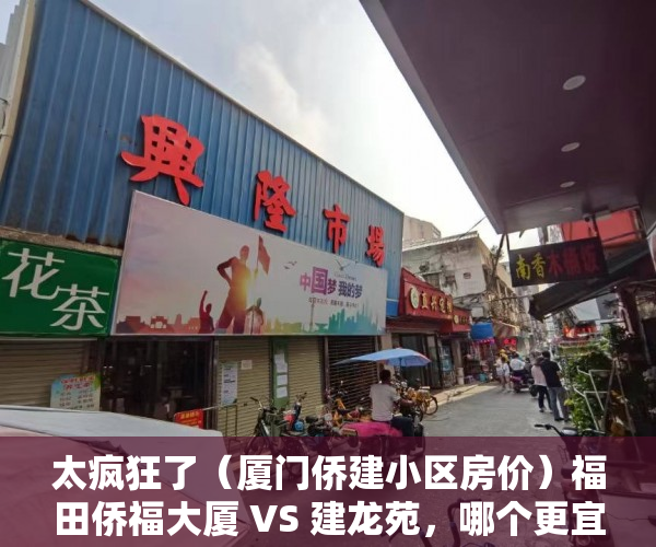 太疯狂了（厦门侨建小区房价）福田侨福大厦 VS 建龙苑，哪个更宜居？，厦门闽交小区的房子为什么便宜，