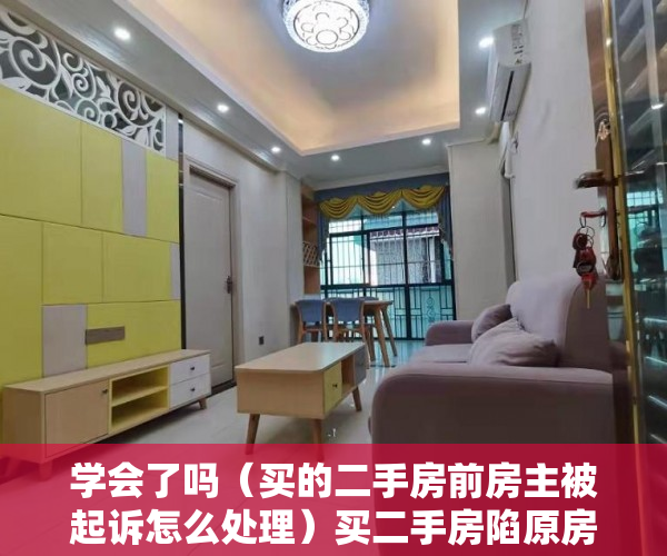 学会了吗（买的二手房前房主被起诉怎么处理）买二手房陷原房主产权争议被开发商索赔案一审宣判：买家无责，二手房已过户原房主被起诉，