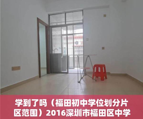 学到了吗（福田初中学位划分片区范围）2016深圳市福田区中学划片范围，福田区初中学位划分图，