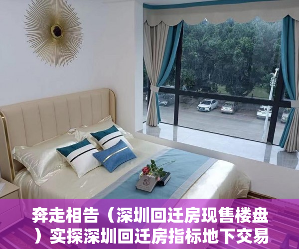 奔走相告（深圳回迁房现售楼盘）实探深圳回迁房指标地下交易市场，高风险下仍有人铤而走险，深圳禁止回迁房交易，