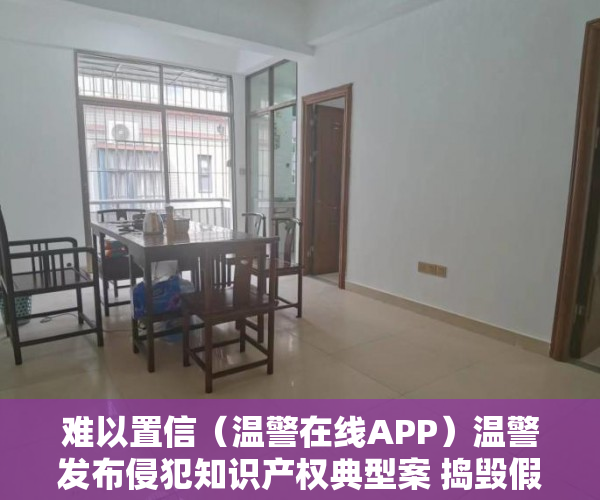 难以置信（温警在线APP）温警发布侵犯知识产权典型案 捣毁假冒乐清品牌窝点，温警在线怎么下载，