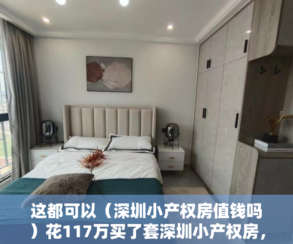这都可以（深圳小产权房值钱吗）花117万买了套深圳小产权房，却无家可归！，深圳小产权房有投资价值吗，
