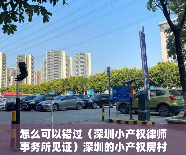 怎么可以错过（深圳小产权律师事务所见证）深圳的小产权房村委盖章和律师见证的有什么区别？，小产权房有律师见证,和村委签协议，