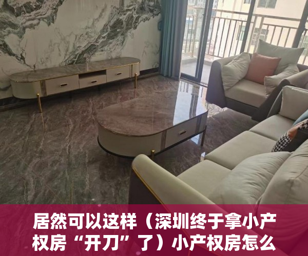 居然可以这样（深圳终于拿小产权房“开刀”了）小产权房怎么处理？看看深圳怎么做！，深圳那么多小产权房怎么处理，