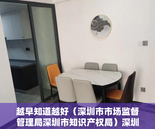 越早知道越好（深圳市市场监督管理局深圳市知识产权局）深圳市市场监管局印发知识产权行政执法技术调查官管理办法，深圳市市场监督管理局人员，