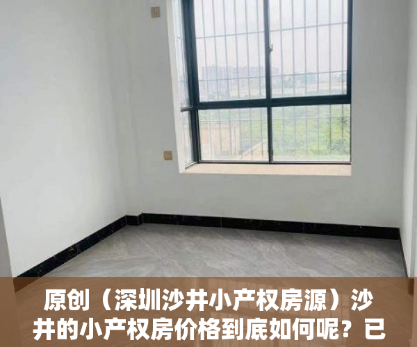 原创（深圳沙井小产权房源）沙井的小产权房价格到底如何呢？已经涨到25000元了？，沙井小产权二手房源，