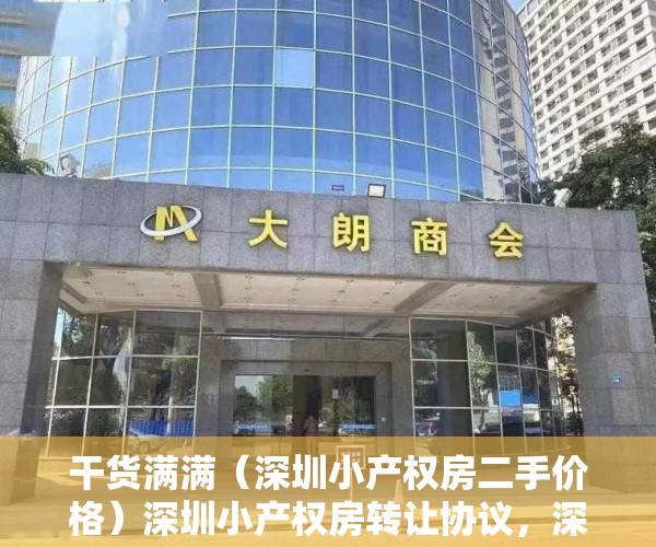 干货满满（深圳小产权房二手价格）深圳小产权房转让协议，深圳小产权房二手房价格，