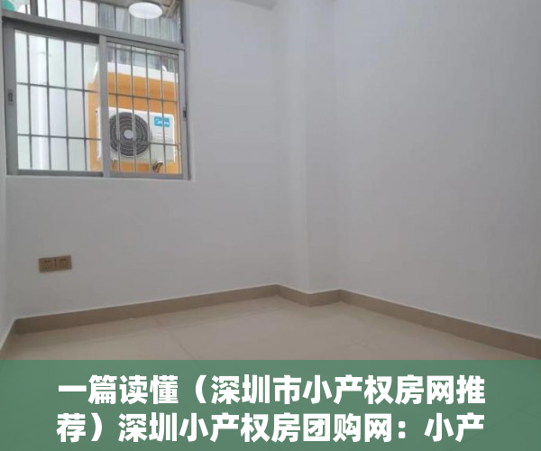 一篇读懂（深圳市小产权房网推荐）深圳小产权房团购网：小产权房让我在深圳有个家，深圳小产权房网信息网，