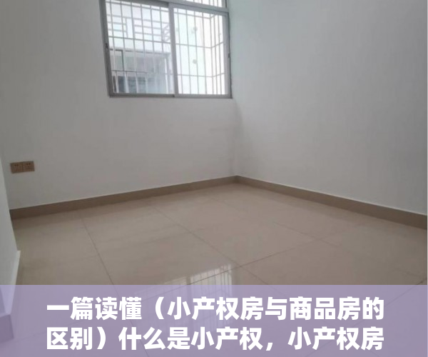 一篇读懂（小产权房与商品房的区别）什么是小产权，小产权房跟商品房有什么区别，