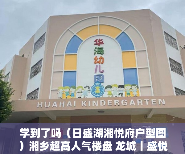 学到了吗（日盛湖湘悦府户型图）湘乡超高人气楼盘 龙城丨盛悦府 VS 燕兴华城二期，日盛湖湘悦府什么时候交房，