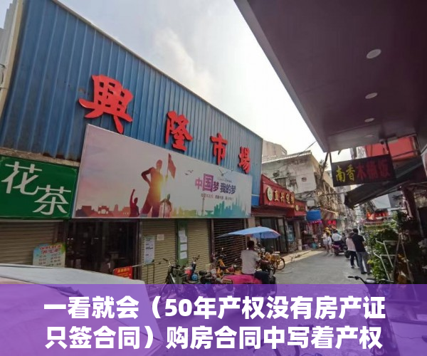 一看就会（50年产权没有房产证只签合同）购房合同中写着产权50年办产权证时却变成了40年 业主无法接受，我买的房子是50年产权，