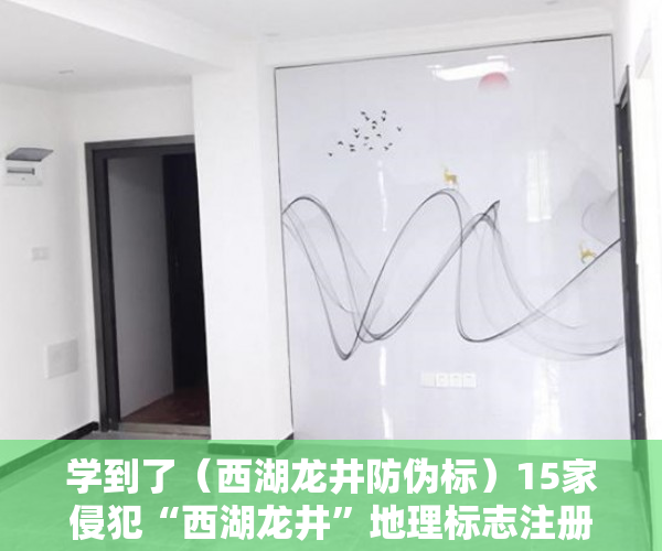 学到了（西湖龙井防伪标）15家侵犯“西湖龙井”地理标志注册商标的商家被罚款16万，浙江部署十大行动强化知识产权保护，西湖龙井地域产品保护标志，