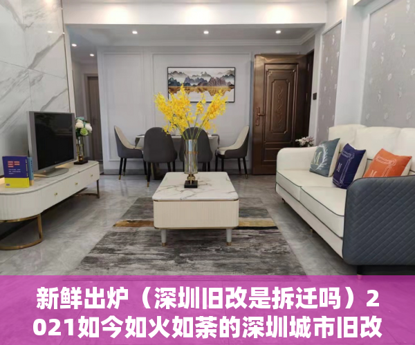 新鲜出炉（深圳旧改是拆迁吗）2021如今如火如荼的深圳城市旧改，回迁房能不能买？，深圳棚改和旧改，