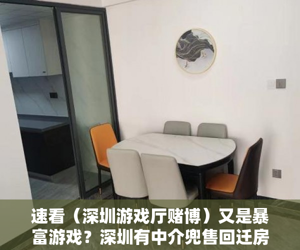 速看（深圳游戏厅赌博）又是暴富游戏？深圳有中介兜售回迁房：3年涨2倍，真比小产权房安全？，深圳最大的游戏公司，