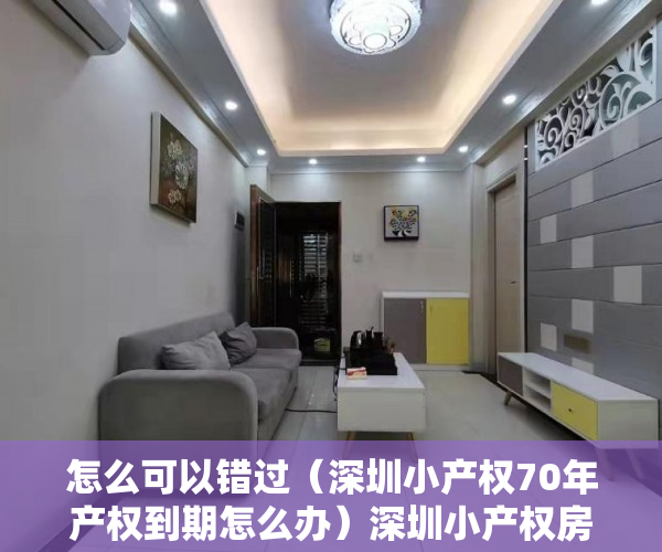 怎么可以错过（深圳小产权70年产权到期怎么办）深圳小产权房只有40年产权吗，到期了怎么办？，深圳小产权房还能卖吗，
