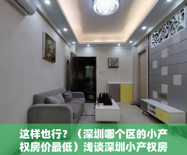 这样也行？（深圳哪个区的小产权房价最低）浅谈深圳小产权房和商品房的区别，深圳小产权房价位，