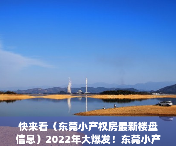 快来看（东莞小产权房最新楼盘信息）2022年大爆发！东莞小产权房，这12个镇街的伙伴恭喜了！(东莞莞最新新闻)，东莞小产权房网,新开盘小产权房楼盘信息网，