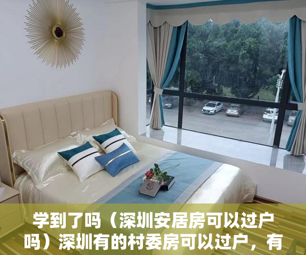 学到了吗（深圳安居房可以过户吗）深圳有的村委房可以过户，有的为什么不行？，深圳小产权不能过户了吗，