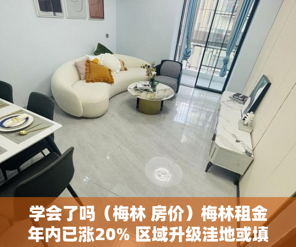 学会了吗（梅林 房价）梅林租金年内已涨20% 区域升级洼地或填平，下梅林房价，