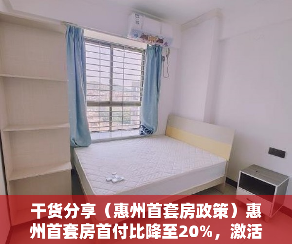 干货分享（惠州首套房政策）惠州首套房首付比降至20%，激活刚性需求，惠州二套房首付新政策，