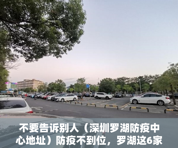 不要告诉别人（深圳罗湖防疫中心地址）防疫不到位，罗湖这6家物业被通报，深圳罗湖防疫中心电话投诉，