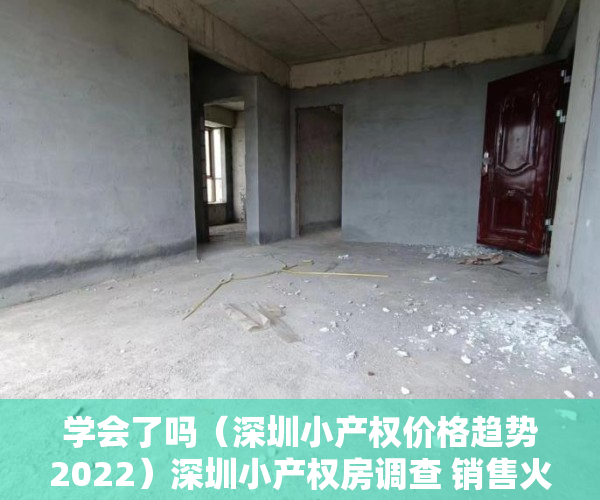 学会了吗（深圳小产权价格趋势2022）深圳小产权房调查 销售火爆价格暴涨 近八成购房者为投资客，深圳小产权价格趋势图，