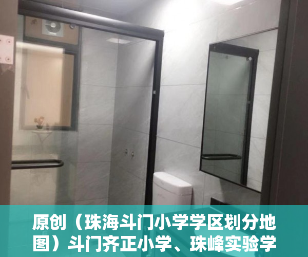 原创（珠海斗门小学学区划分地图）斗门齐正小学、珠峰实验学校学区划分方案出炉，珠海斗门小学学区划分范围，