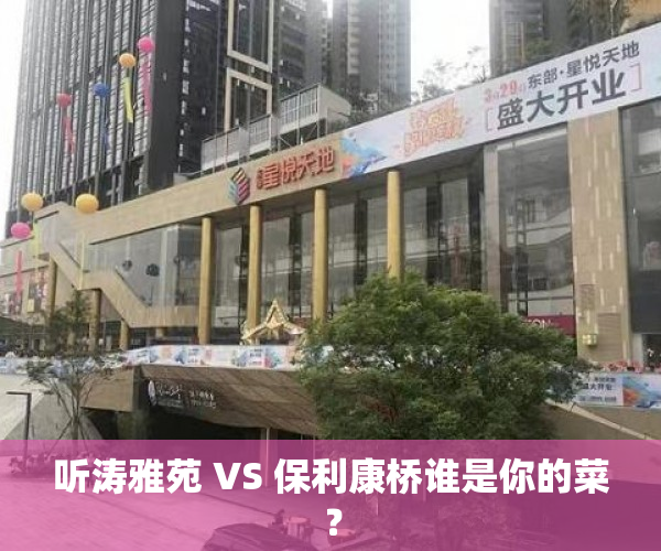 听涛雅苑 VS 保利康桥谁是你的菜？