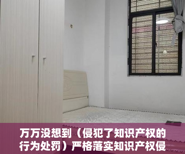 万万没想到（侵犯了知识产权的行为处罚）严格落实知识产权侵权惩罚性制度 深圳为营商环境撑起法治晴空，依法加大对知识产权侵权行为惩治力度，